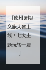 德州暑期文旅大餐上线！七大主题玩转一夏